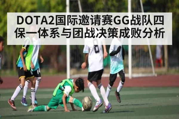 DOTA2国际邀请赛GG战队四保一体系与团战决策成败分析