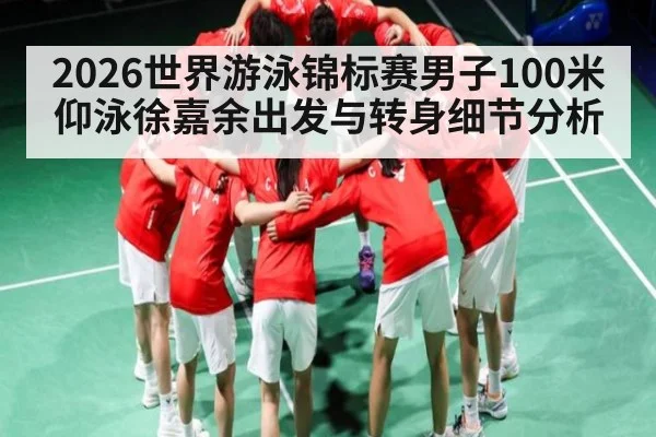 2026世界游泳锦标赛男子100米仰泳徐嘉余出发与转身细节分析