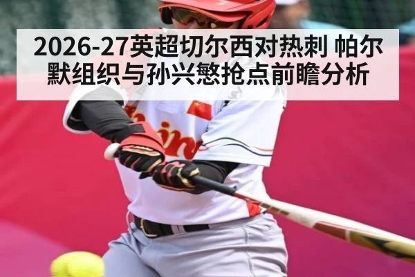 2026-27英超切尔西对热刺 帕尔默组织与孙兴慜抢点前瞻分析