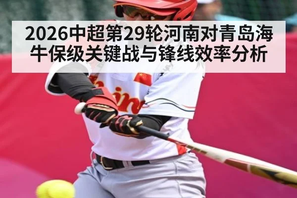 2026中超第29轮河南对青岛海牛保级关键战与锋线效率分析