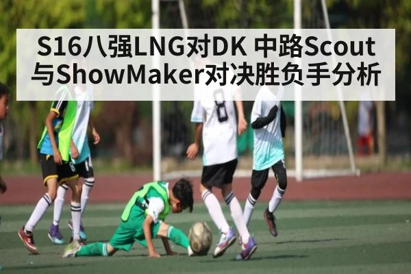 S16八强LNG对DK 中路Scout与ShowMaker对决胜负手分析